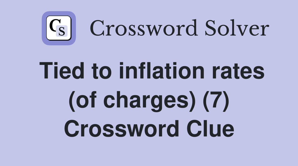 Tied to inflation rates (of charges) (7) Crossword Clue Answers